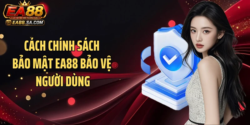 Cách chính sách bảo mật EA88 bảo vệ người dùng