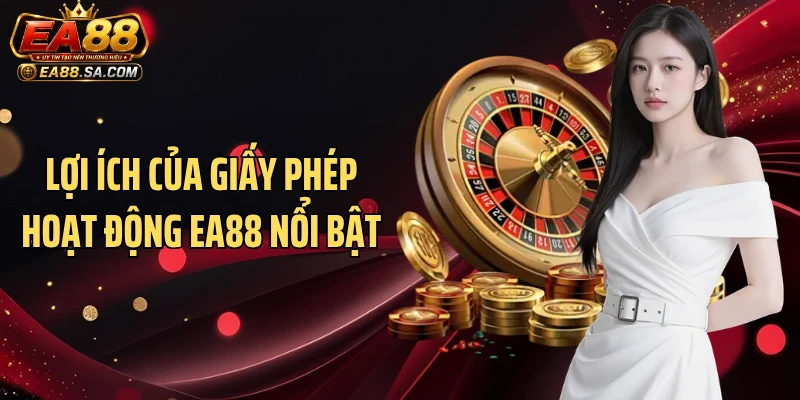 Lợi ích của giấy phép hoạt động EA88 nổi bật