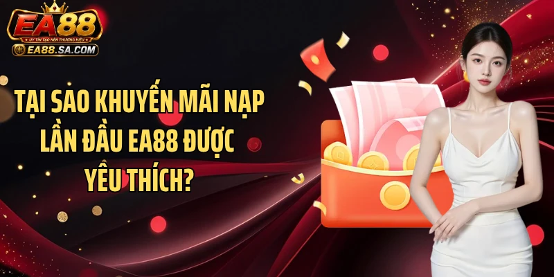 Tại sao khuyến mãi nạp lần đầu EA88 được yêu thích?