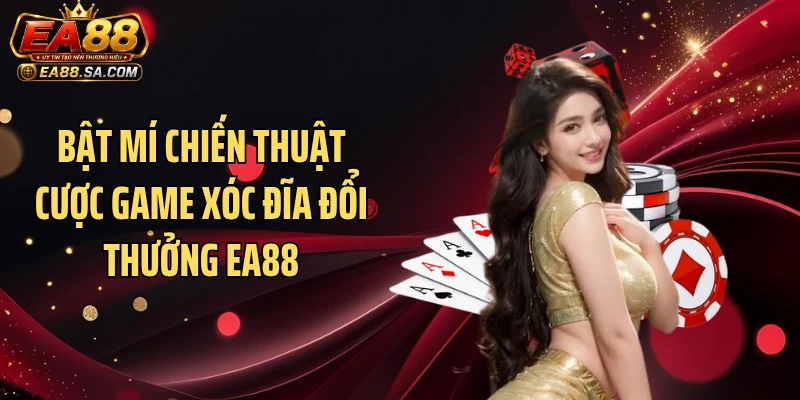 Bật mí chiến thuật cược game xóc đĩa đổi thưởng EA88