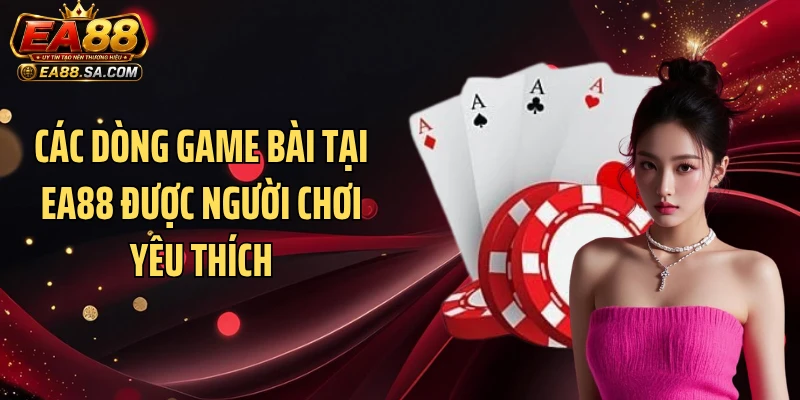 Các dòng game bài tại EA88 được người chơi yêu thích