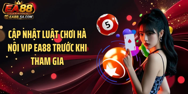 Cập nhật luật chơi Hà Nội Vip EA88 trước khi tham gia