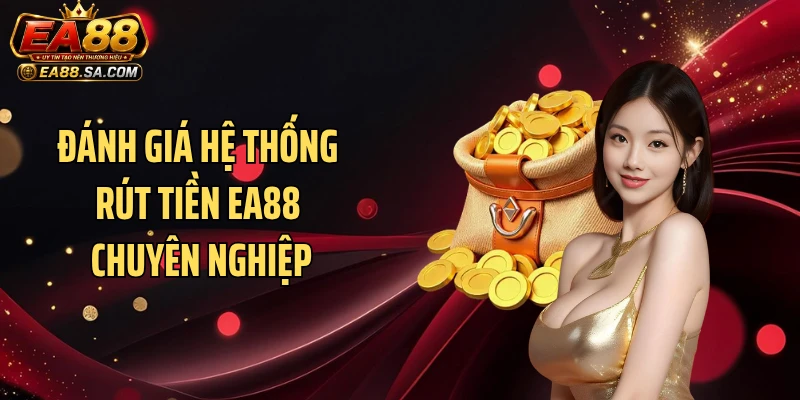 Đánh giá hệ thống rút tiền EA88 chuyên nghiệp
