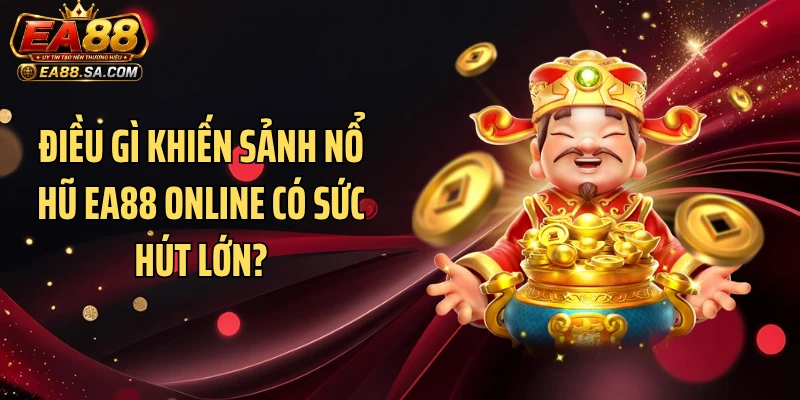 Điều gì khiến sảnh nổ hũ EA88 online có sức hút lớn?