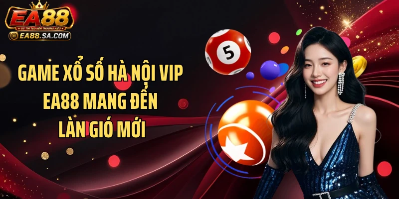 Game xổ số Hà Nội Vip EA88 mang đến làn gió mới