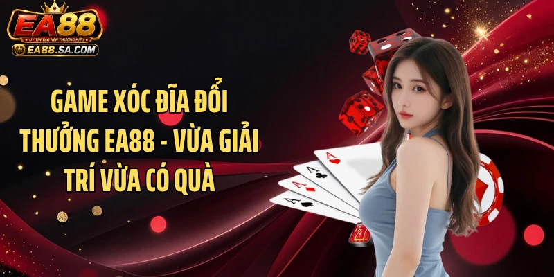 Game Xóc Đĩa Đổi Thưởng EA88 - Vừa Giải Trí Vừa Có Quà