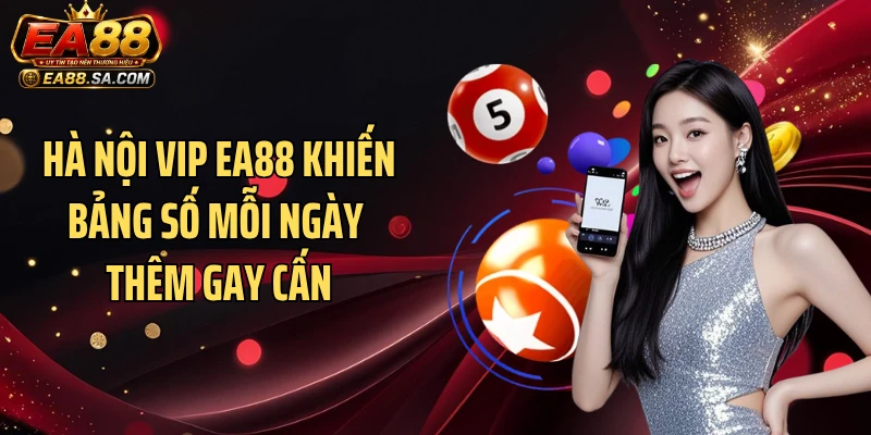 Hà Nội Vip EA88 Khiến Bảng Số Mỗi Ngày Thêm Gay Cấn