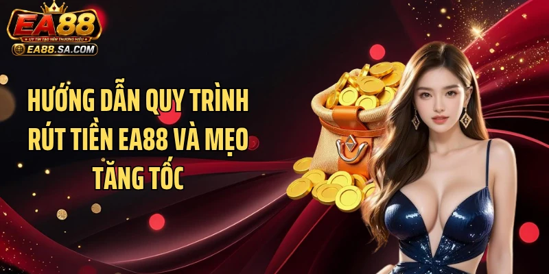 Hướng dẫn quy trình rút tiền EA88 và mẹo tăng tốc