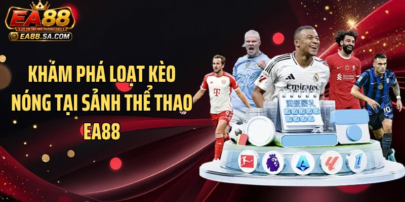 Khám phá loạt kèo nóng tại sảnh thể thao EA88