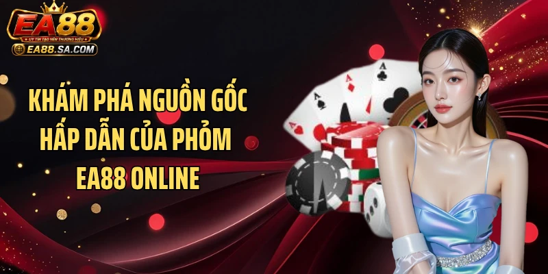Khám phá nguồn gốc hấp dẫn của Phỏm EA88 online