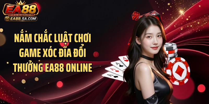 Nắm chắc luật chơi game xóc đĩa đổi thưởng EA88 online