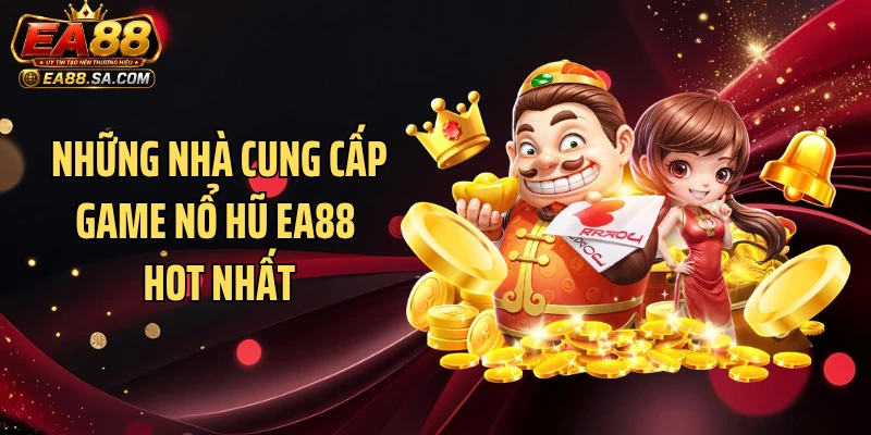 Những nhà cung cấp game nổ hũ EA88 hot nhất