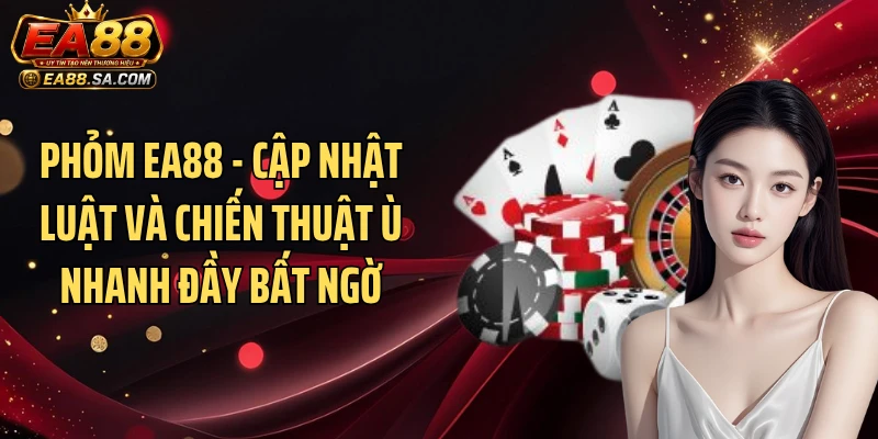 Phỏm EA88 - Cập Nhật Luật Và Chiến Thuật Ù Nhanh Đầy Bất Ngờ