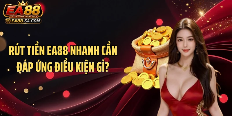 Rút tiền EA88 nhanh cần đáp ứng điều kiện gì?