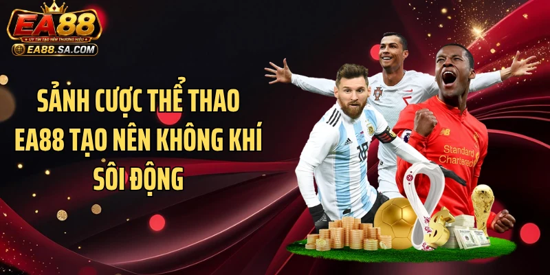 Sảnh cược thể thao EA88 tạo nên không khí sôi động