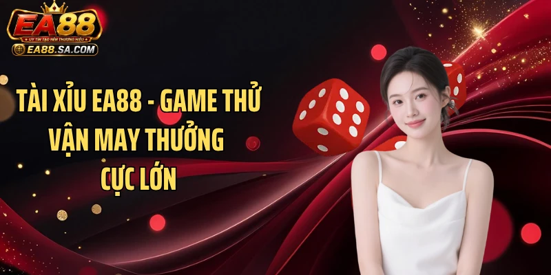Tài Xỉu EA88 - Game Thử Vận May Thưởng Cực Lớn