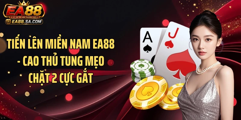 Tiến Lên Miền Nam Ea88 - Cao Thủ Tung Mẹo Chặt 2 Cực Gắt