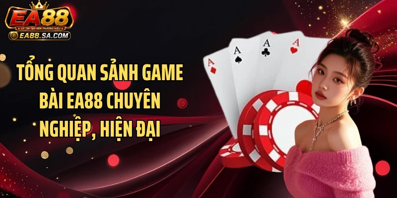 Tổng quan sảnh game bài EA88 chuyên nghiệp, hiện đại