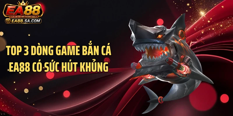 Top 3 dòng game bắn cá EA88 có sức hút khủng