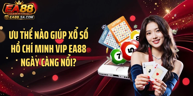 Ưu thế nào giúp xổ số Hồ Chí Minh VIP EA88 ngày càng nổi?