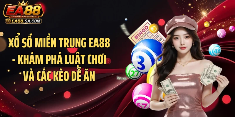 Xổ Số Miền Trung EA88 - Khám Phá Luật Chơi Và Các Kèo Dễ Ăn