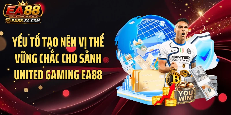 Yếu tố tạo nên vị thế vững chắc cho sảnh United Gaming EA88