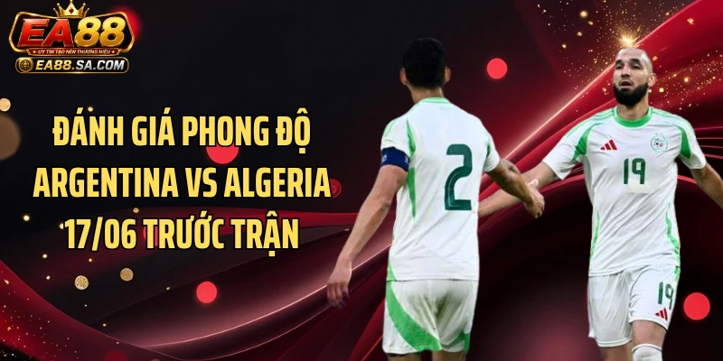 Đánh giá phong độ Argentina vs Algeria 17/06 trước trận
