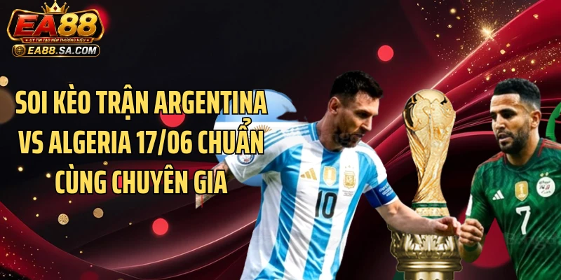 Soi kèo trận Argentina vs Algeria 17/06 chuẩn cùng chuyên gia