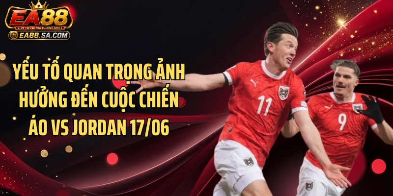 Yếu tố quan trọng ảnh hưởng đến cuộc chiến Áo vs Jordan 17/06